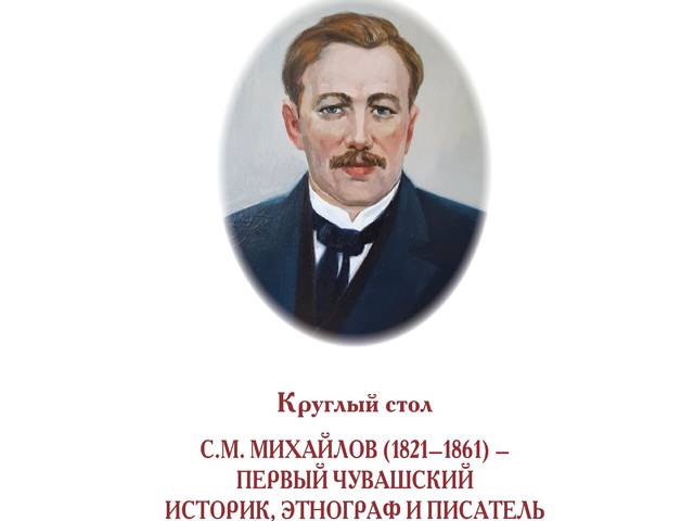 Круглый стол  «С.М. Михайлов (1821—1861) — первый чуваш­ский историк, этнограф и писатель»