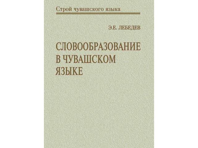ЧГИГН представляет новый том из серии «Строй чувашского языка» – монографию Э.Е. Лебедева «Словообразование в чувашском языке»
