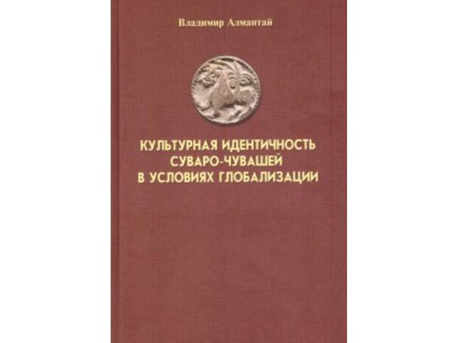 Алмантай В.Н. Культурная идентичность суваро-чувашей в условиях глобализации. Чебоксары: Чуваш. кн. изд-во, 2018. 167 с.: ил.