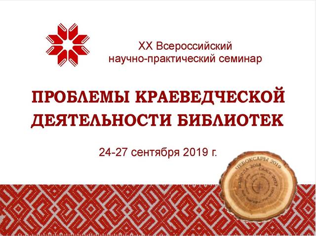 В ЧЕБОКСАРАХ ПРОЙДЕТ ВСЕРОССИЙСКИЙ СЕМИНАР «ПРОБЛЕМЫ КРАЕВЕДЧЕСКОЙ ДЕЯТЕЛЬНОСТИ БИБЛИОТЕК»