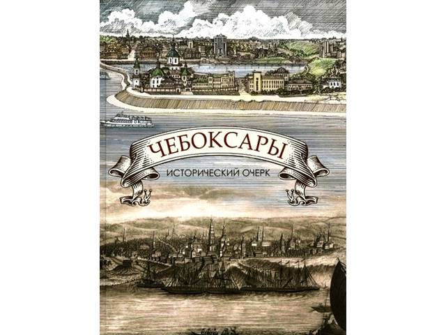 Новое издание: Чебоксары: исторический очерк / Коллективная монография. 2-е изд., перераб. и доп. Чебоксары: Чуваш. кн. изд-во, 2019. 639 с.: ил.